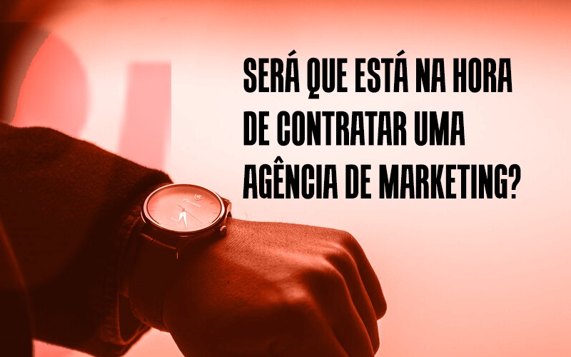 Será que está na Hora de Contratar uma Agência de Marketing?